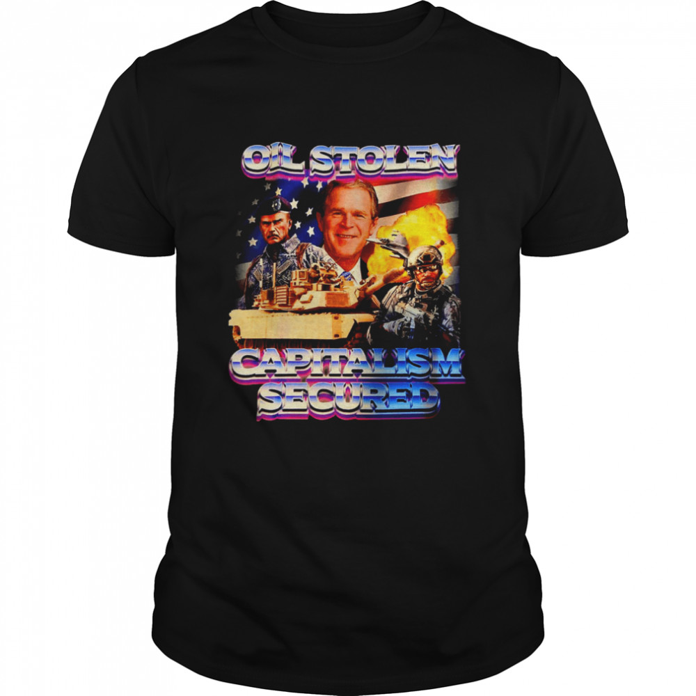 Oil Stolen Capitalism Secured George W Bush shirt