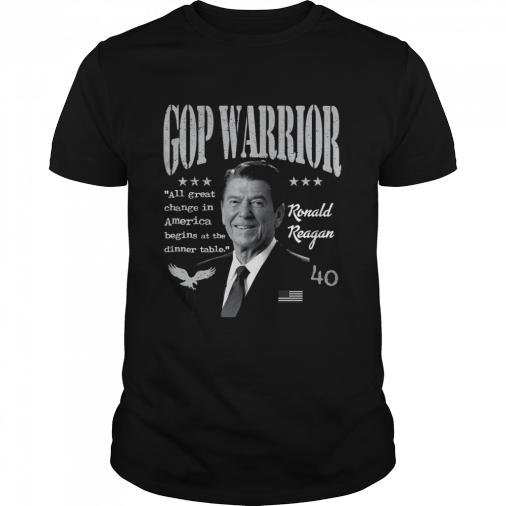Ronald Reagan Gop Warrior All Great Change In America Begins At The Dinner Table shirt