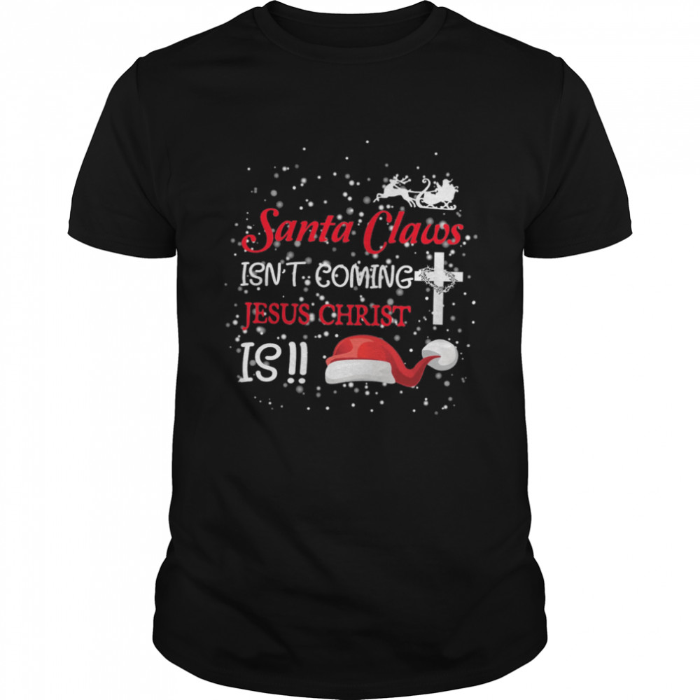 Santa Claus Isn’t Coming Jesus Christ Is Christmas Shirt