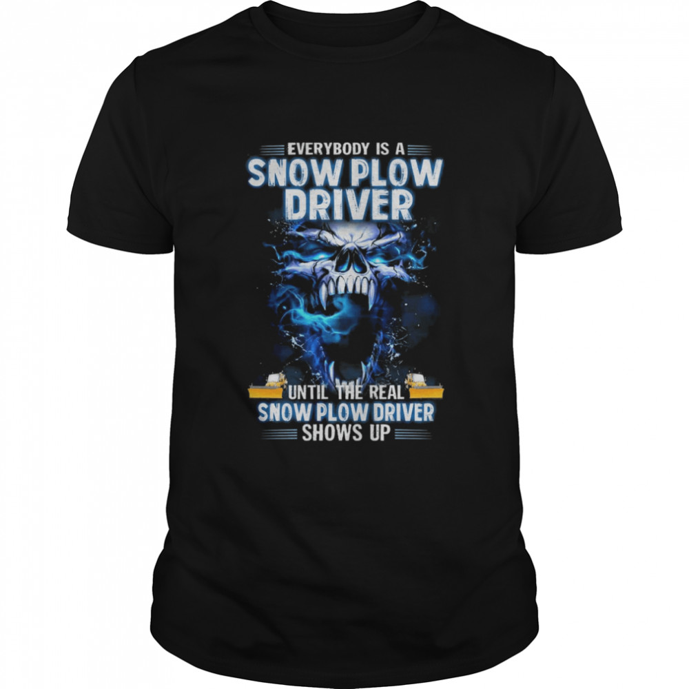 Skull Everybody Is A Snow Plow Driver Until The Real Snow Plow Driver Shows Up Shirt