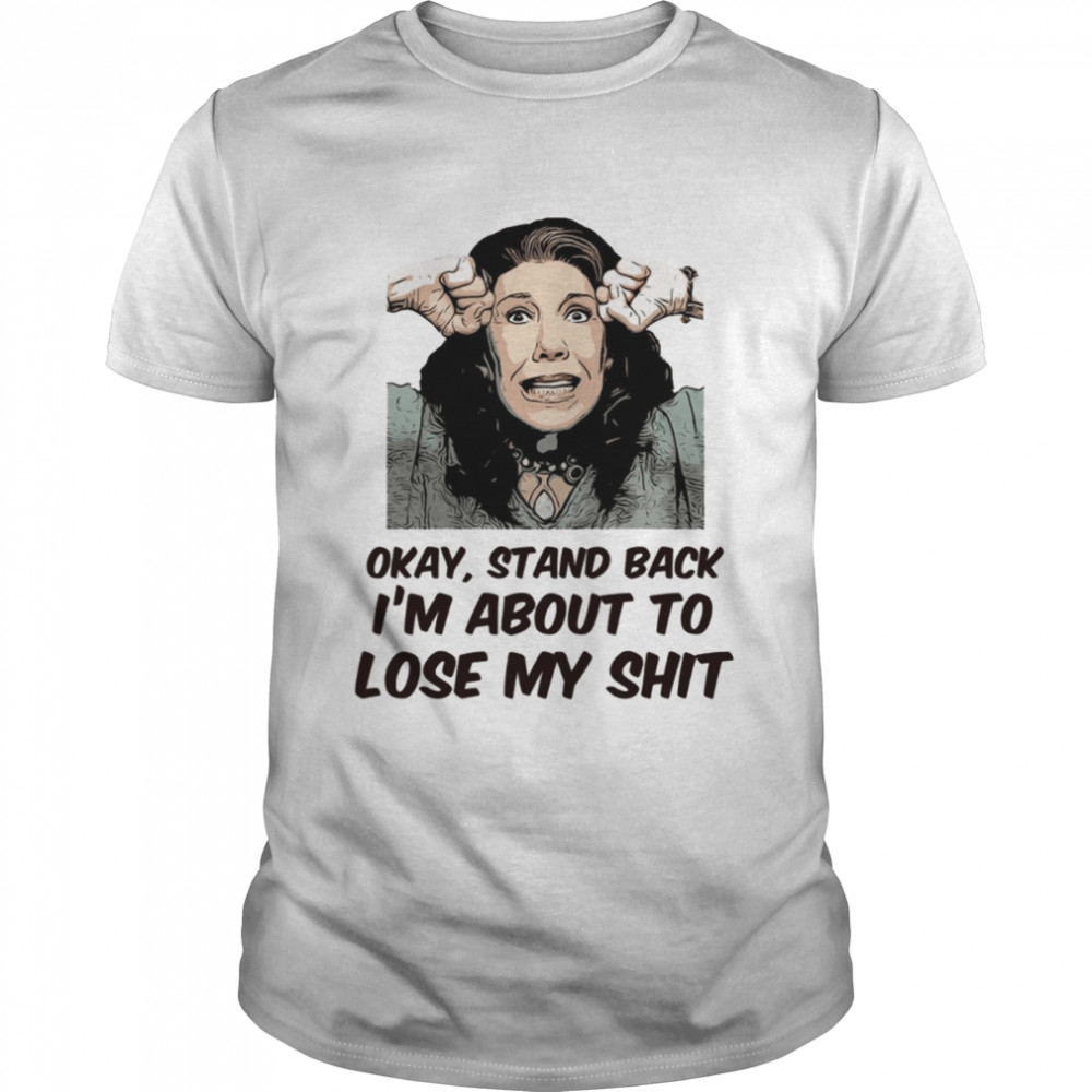 Stand Back I’m About To Lose My Shit Grace And Frankie shirt