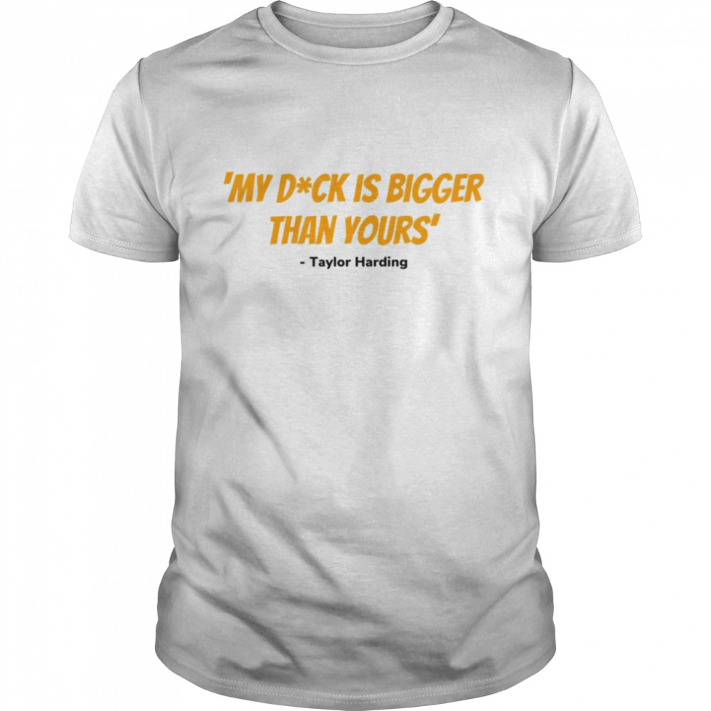 Taylor Harding Quote My Dck Is Bigger Than Yours Grace And Frankie shirt