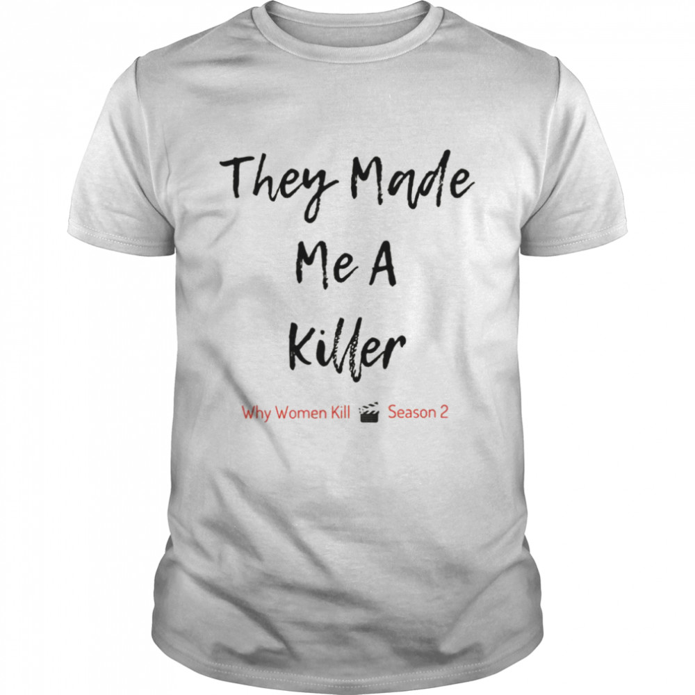 They Made Me A Killer shirt