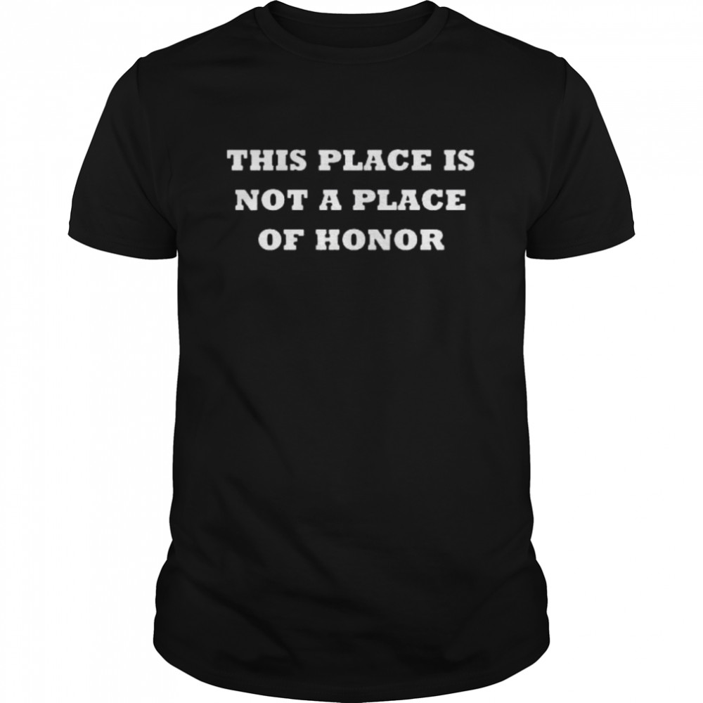 This Place Is Not A Place Of Honor Shirt