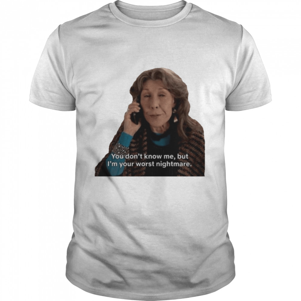 You Don’t Know Me But I’m Your Worst Nightmare Grace And Frankie shirt