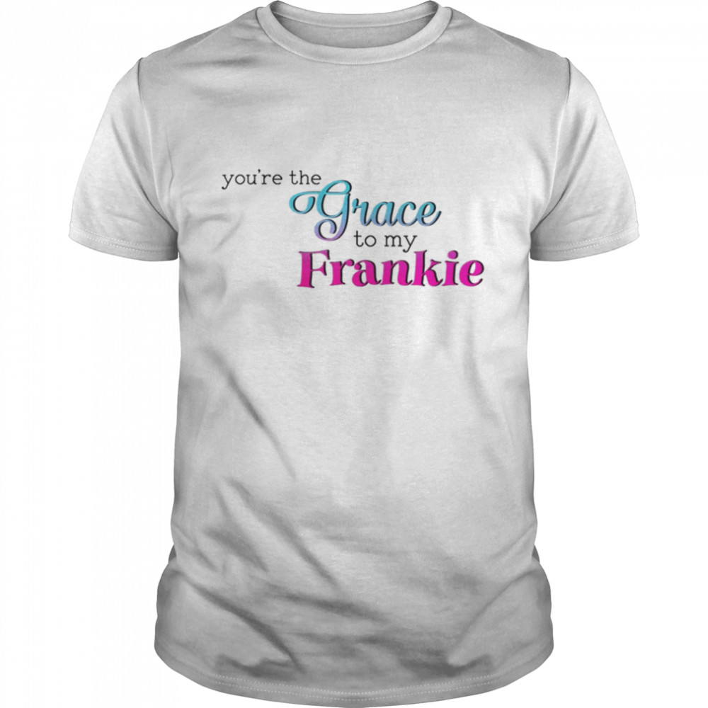 You’re The Grace To My Frankie shirt