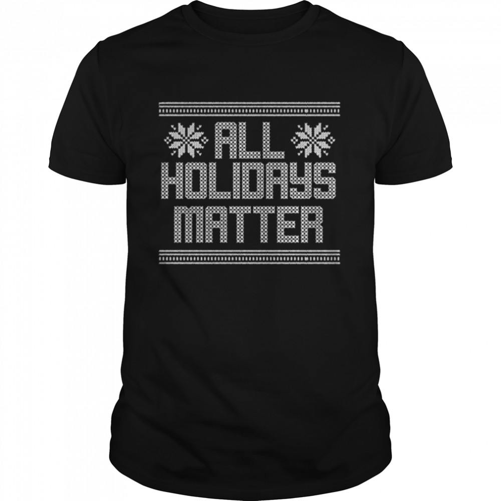 All Holidays Matter Ugly Christmas Shirt