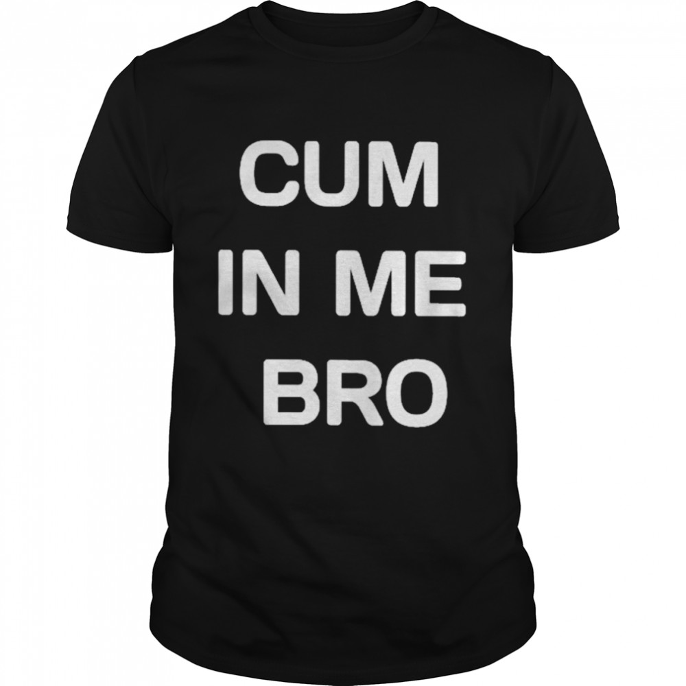 Cum in me bro T-shirt