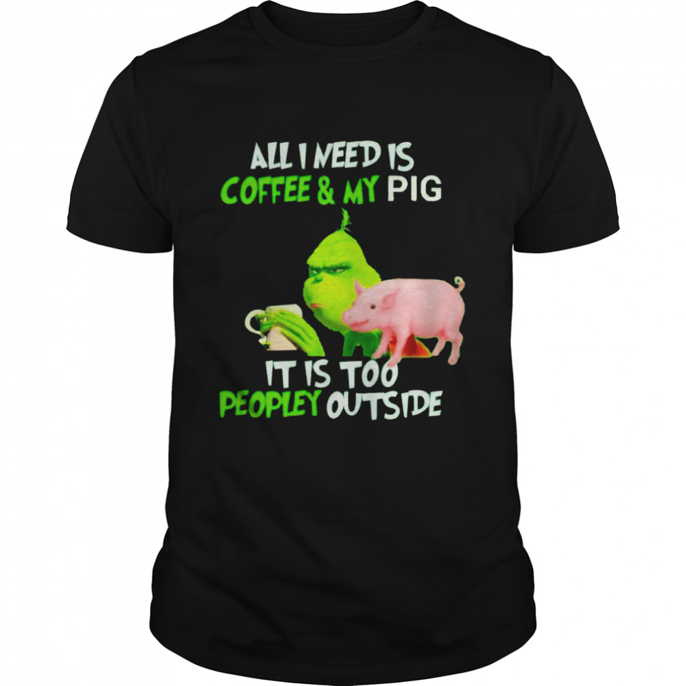 Grinch all I need is coffee and my pig it is too peopley outside Christmas shirt