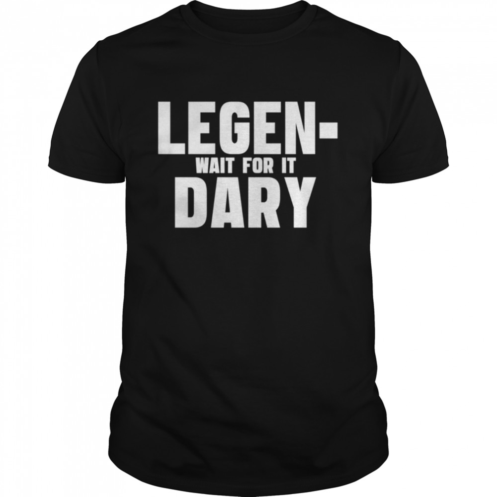 Legendary How I Met Your Mother Funny Quote shirt