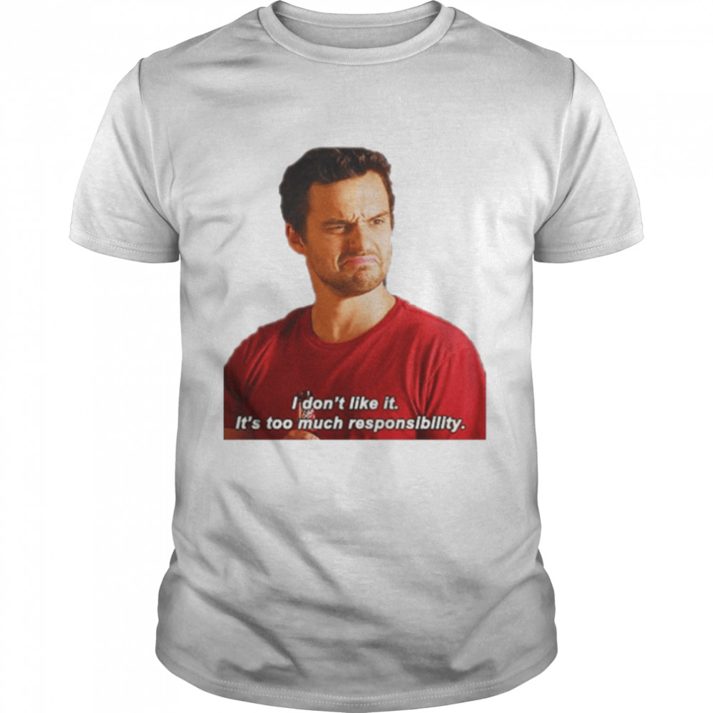 Nick Miller I Don’t Like It It’s Too Much Responsibility New Girl shirt