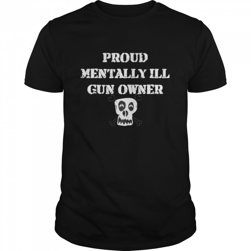 proud mentally ill gun owner shirt