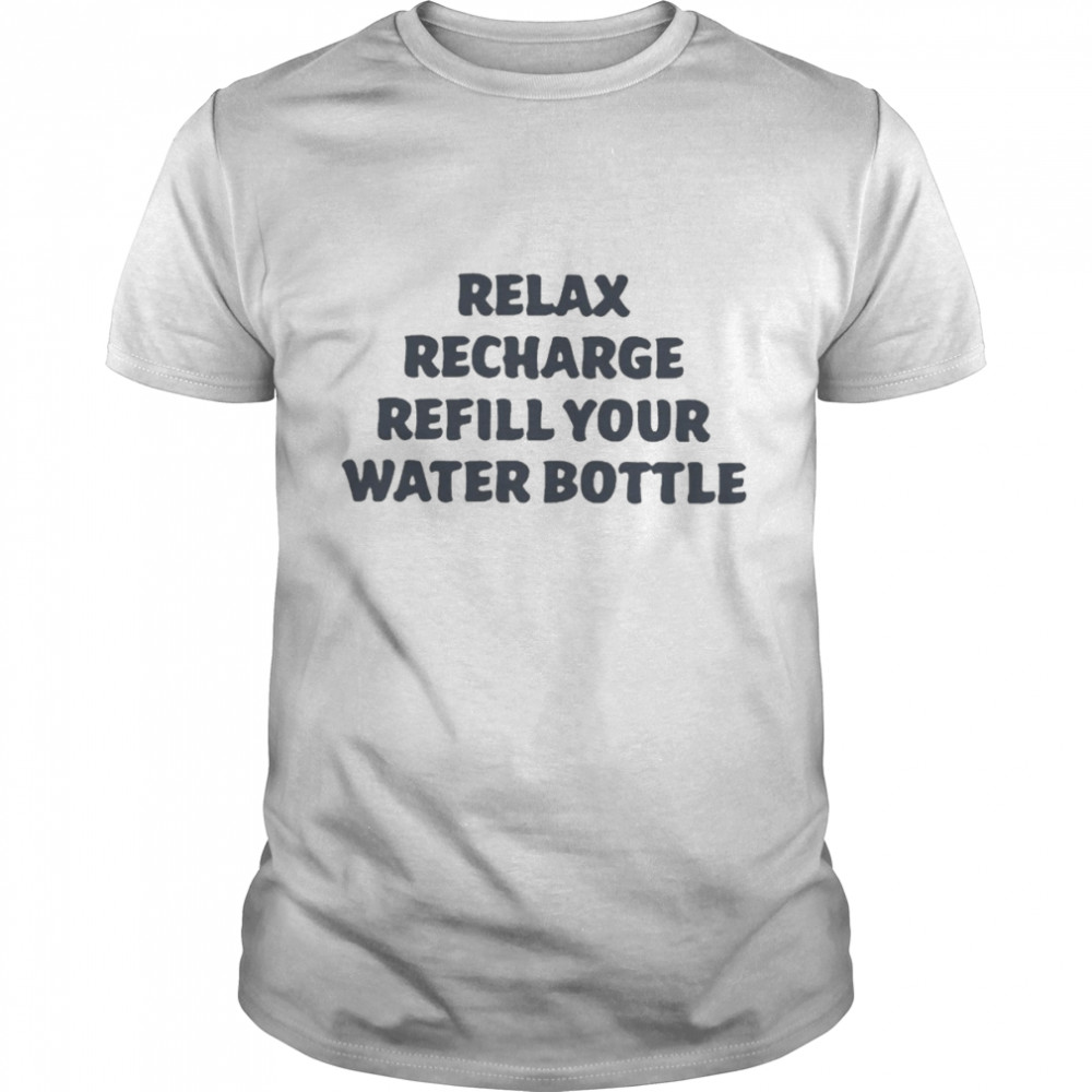 Relax recharge refill your water bottle T-shirt