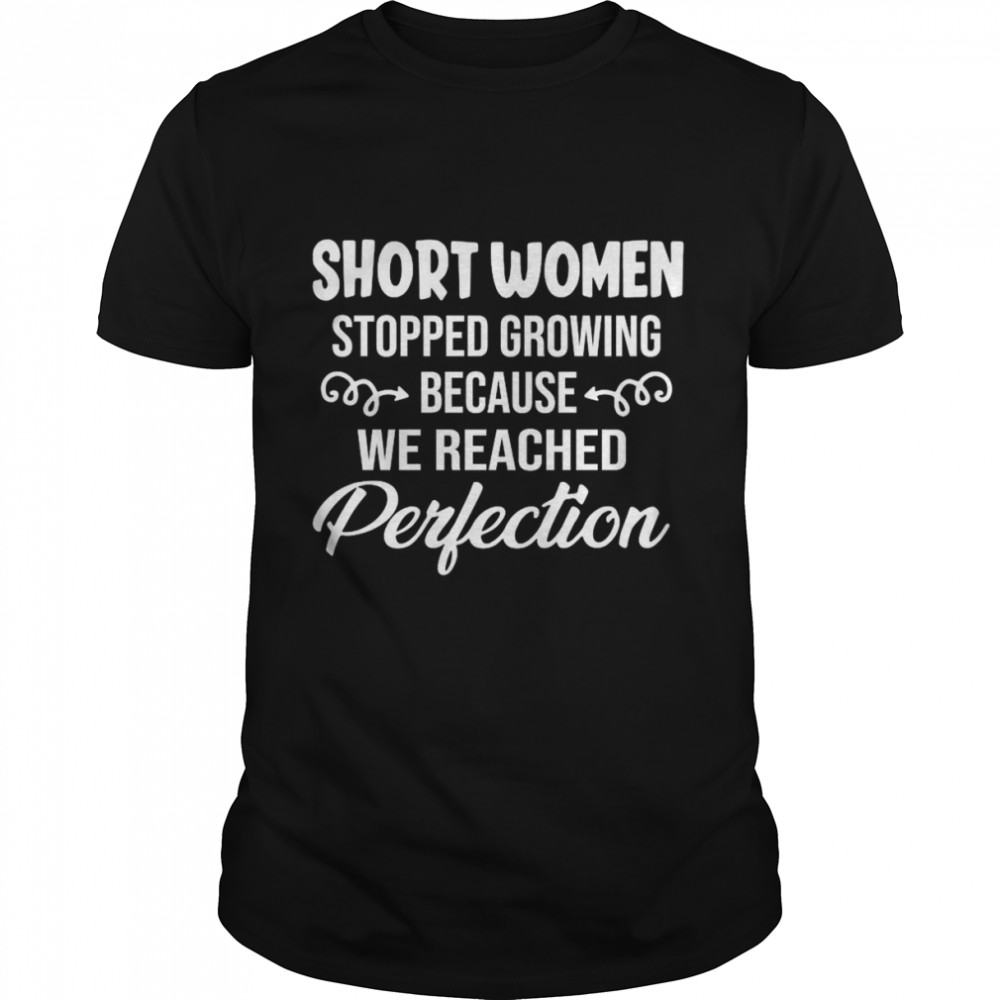 Short Women Stopped Growing Because We Reached Perfection Shirt