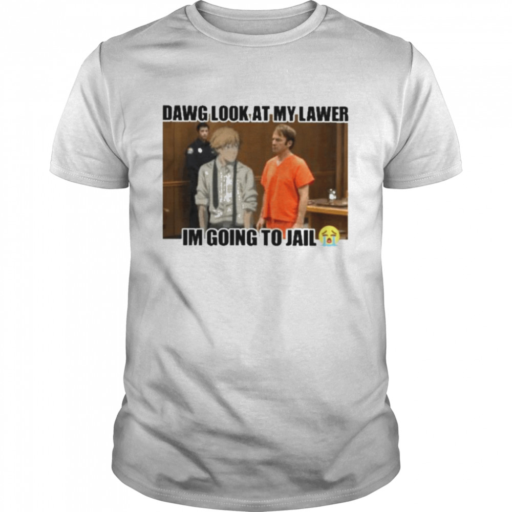 Dawg look at my lawer I’m going to jail shirt