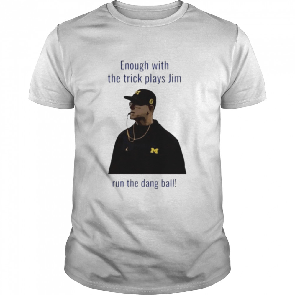 Enough with the Trick plays Jim run the dang ball shirt