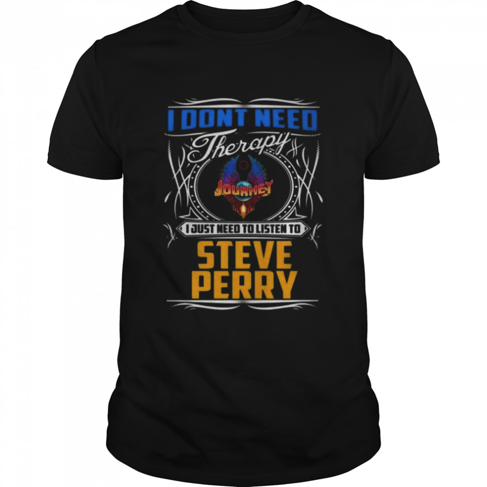 I Don’t Need Therapy I Just Need To Listen To Steve Perry 1977-1998 shirt