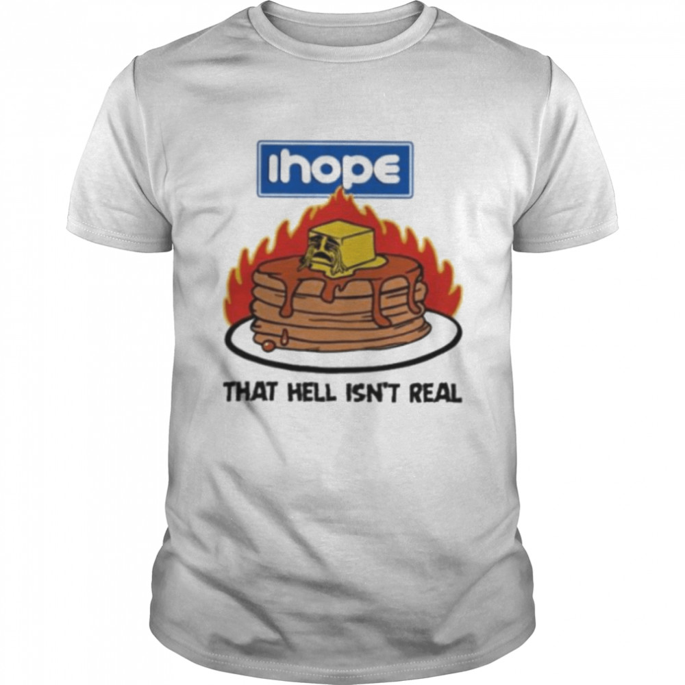 ihope that hell isn’t real pancake shirt