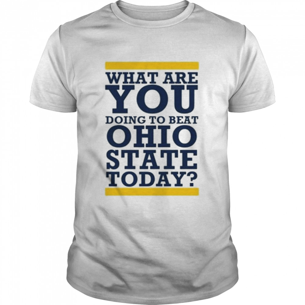 Michigan Wolverines What Are You Doing to Beat Ohio State Today shirt