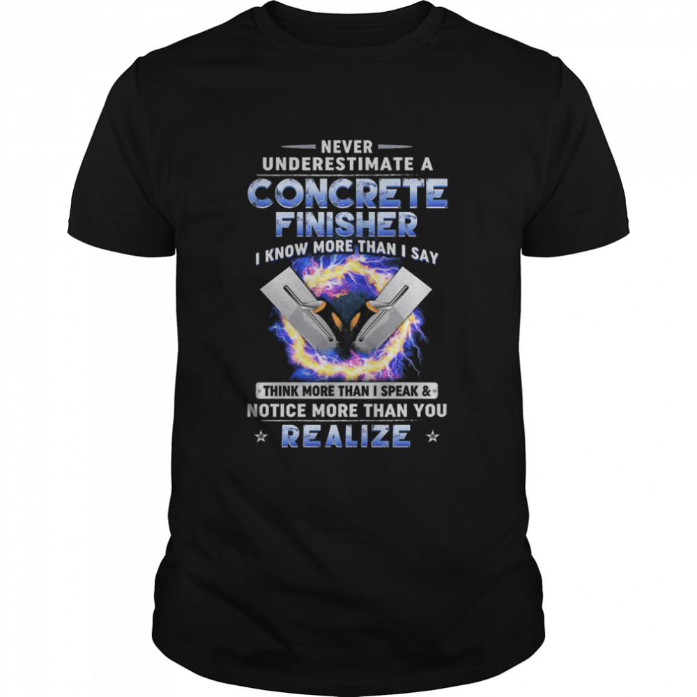 Never Underestimate A Concrete Finisher I Know More Than I Say Think More Than Shirt