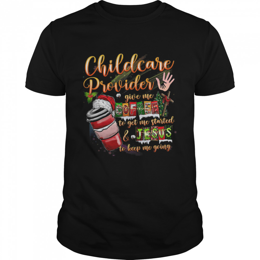 Childcare Provider Give My To Get The Me Started And Jesus To Keep Me Going Merry Christmas Shirt