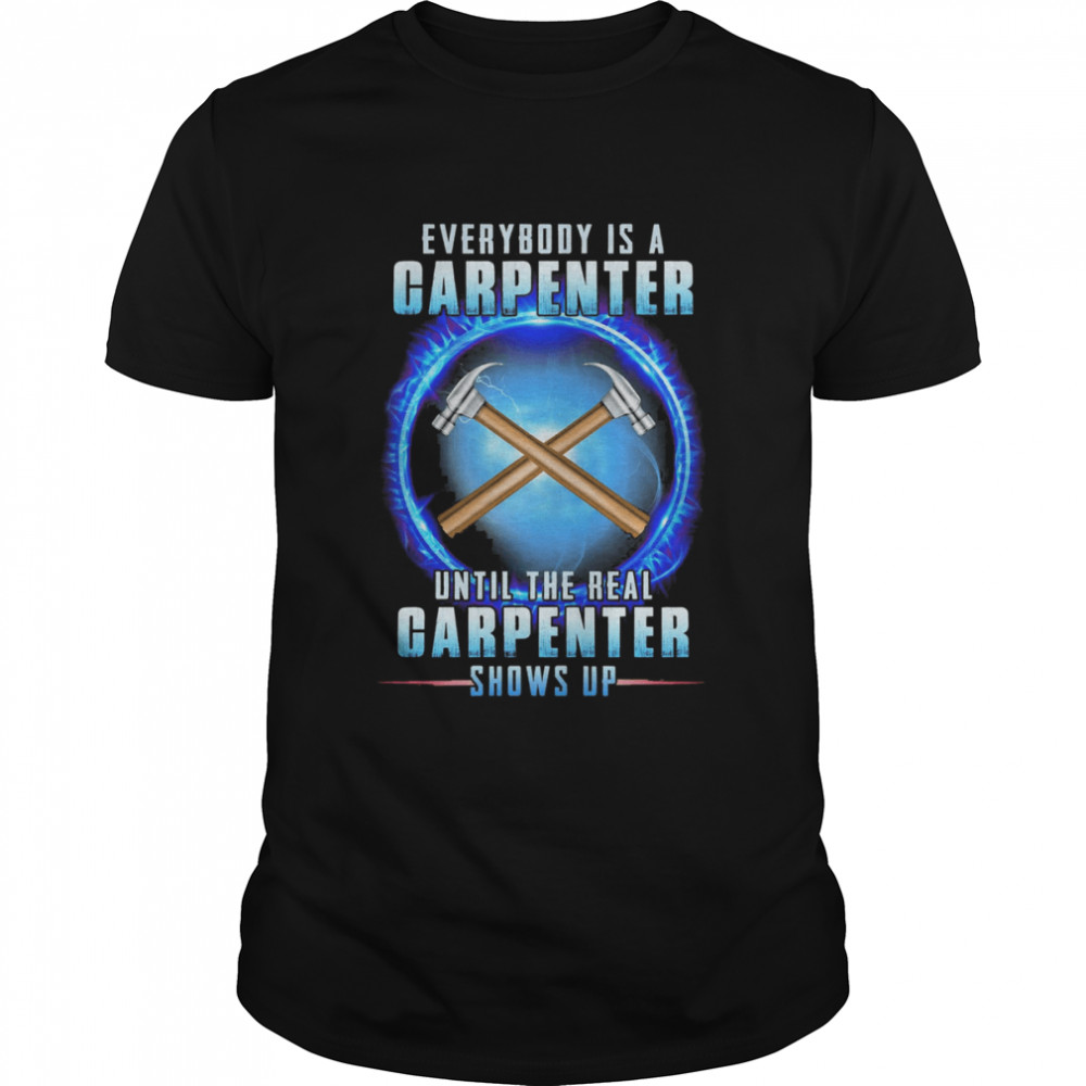 Everybody Is A Carpenter Until The Real Carpenter Shows Up Shirt