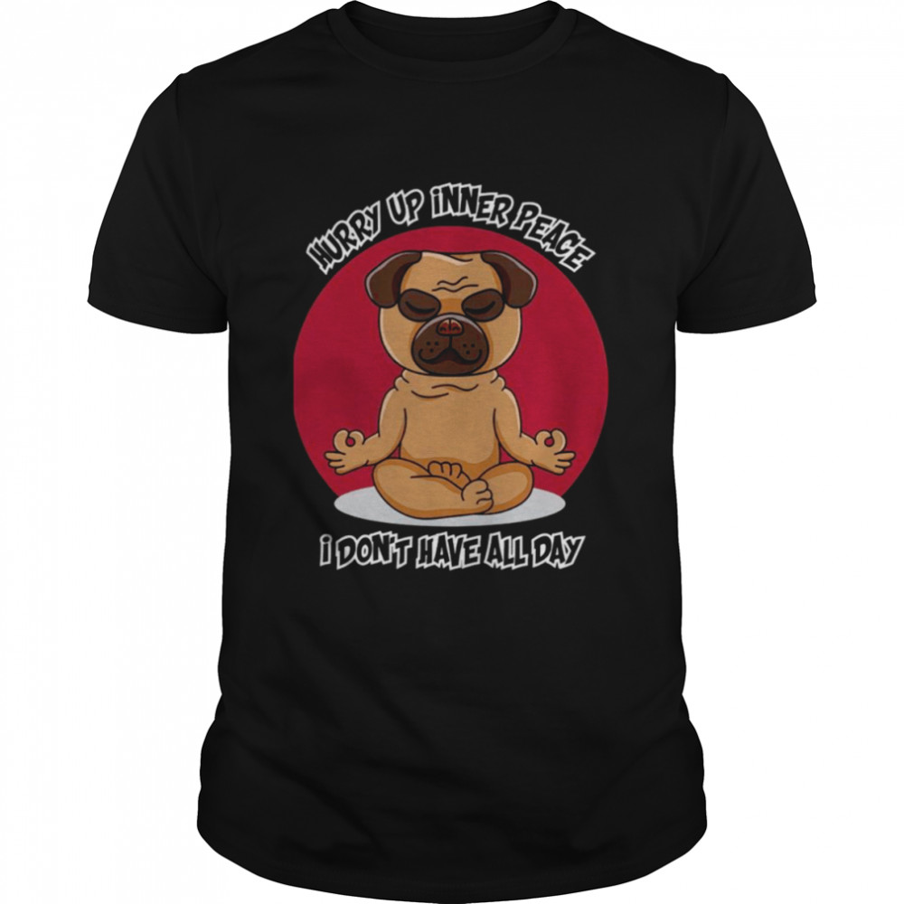 Hurry Up Inner Peace I Don’t Have All Day Funny Yoga Pug Dog shirt