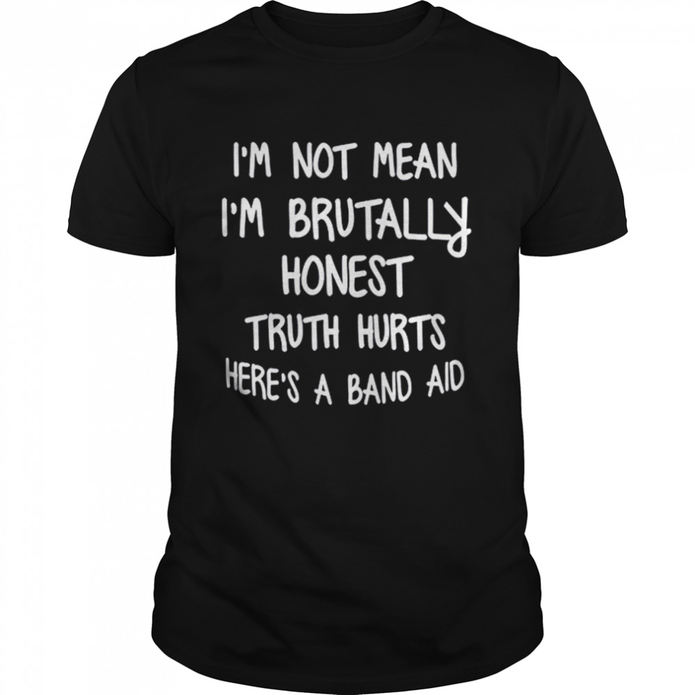 I’m Not Mean I’m Brutally Honest Truth Hurts Here’s A Band Aid Shirt