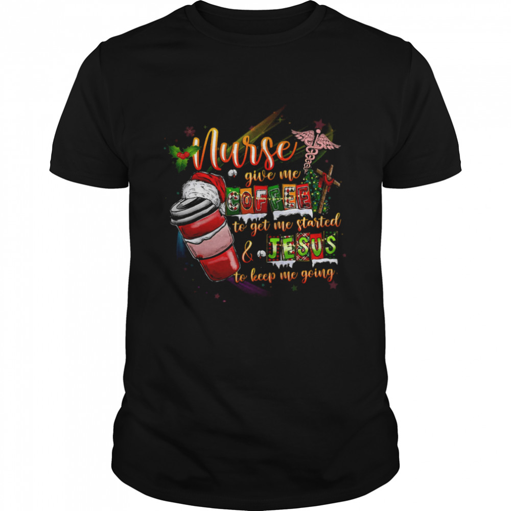 Nurse Give My To Get The Me Started And Jesus To Keep Me Going Merry Christmas Shirt