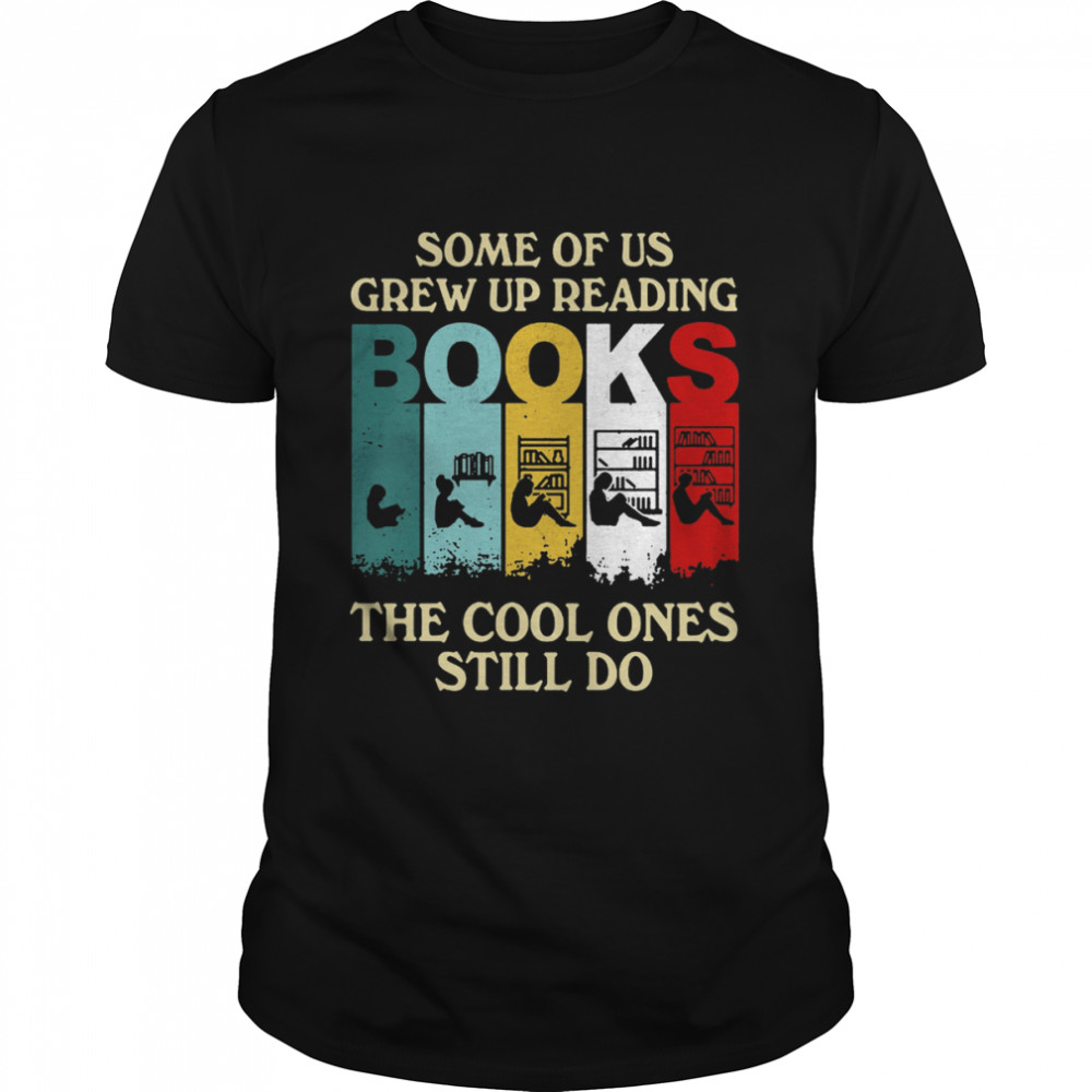 Some Of Us Grew Up Reading Books The Cool Ones Still Do Shirt