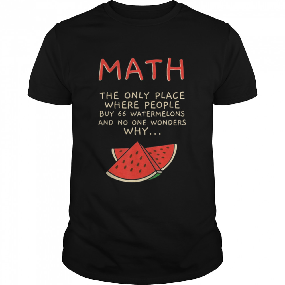 Math The Only Place Where People Buy 66 Watermelons Shirt