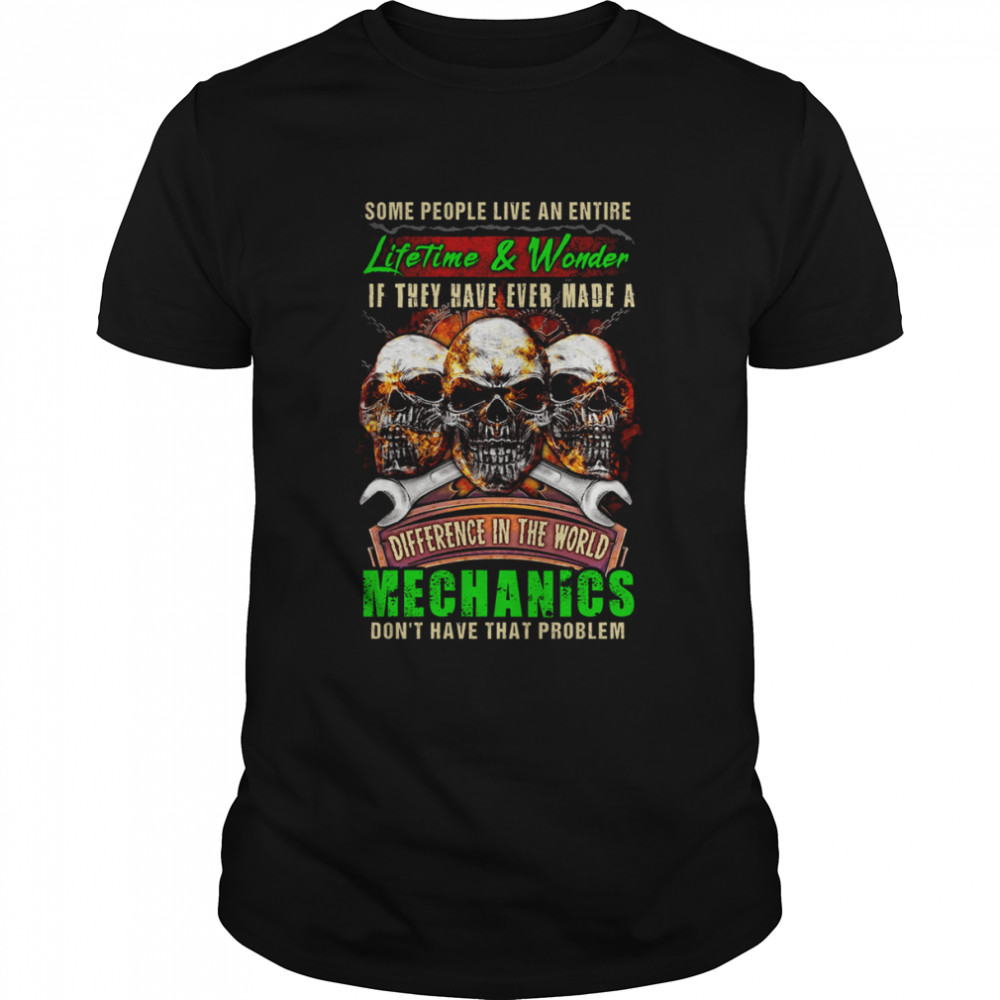 Skulls Some People Live An Entire Lifetime And Wonder Mechanic Shirt