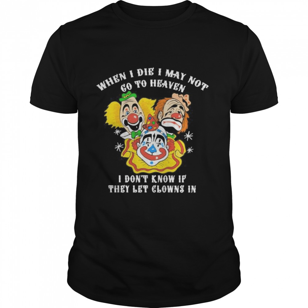 When I die I may not go to heaven shirt