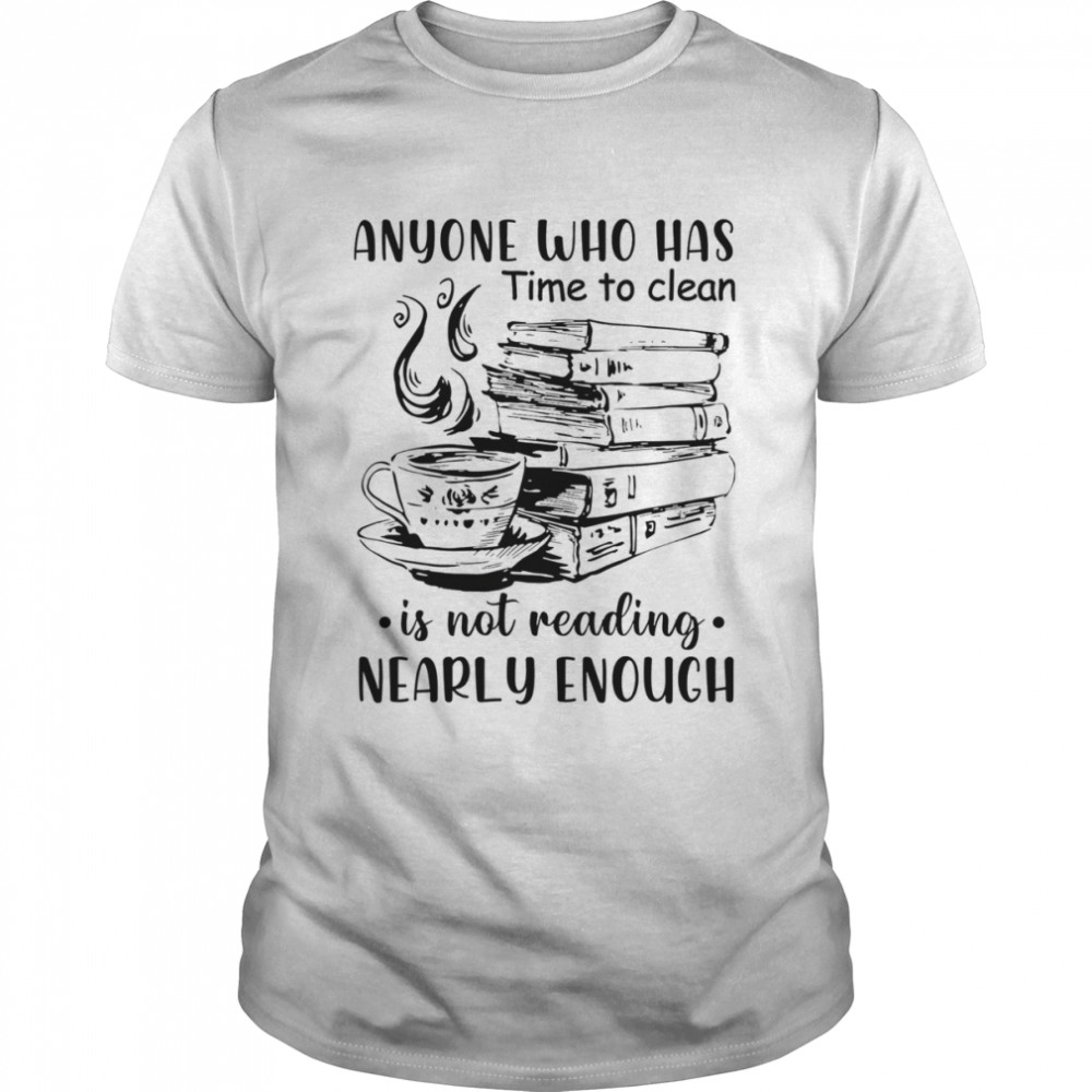 Anyone Who Has Time To Clean Is Not Reading Nearly Enough Shirt