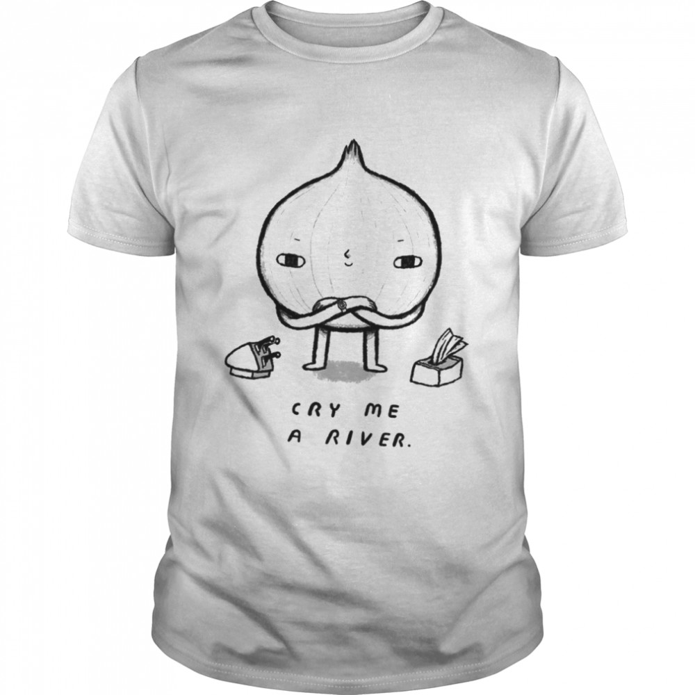 Cry Me A River Onion shirt