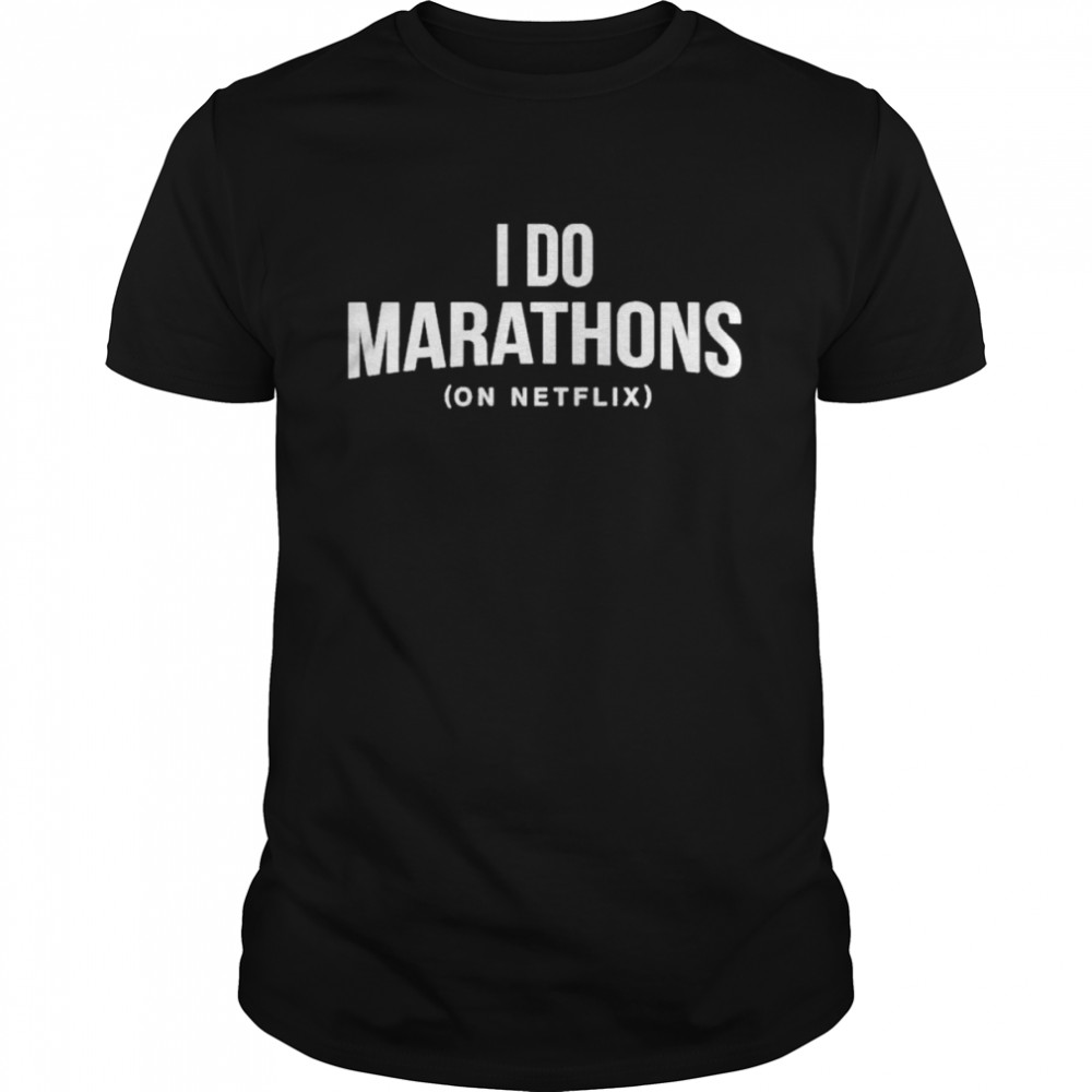 I do Marathons on Netflix shirt