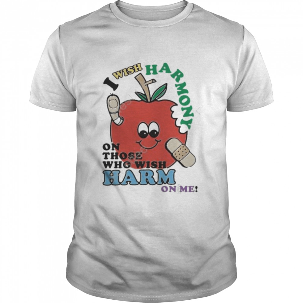 I wish harmony to those who wish harm on me shirt