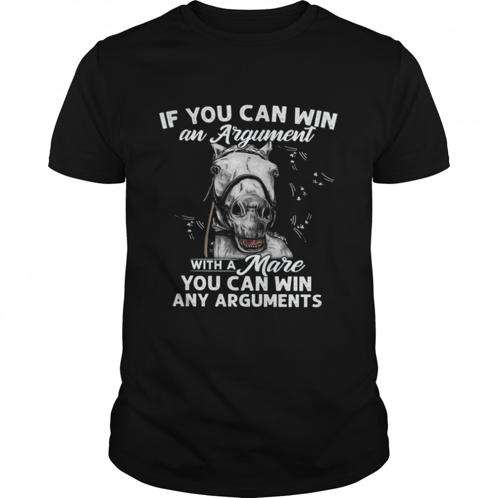 if you can win an argument with a mare you can win any arguments horse shirt