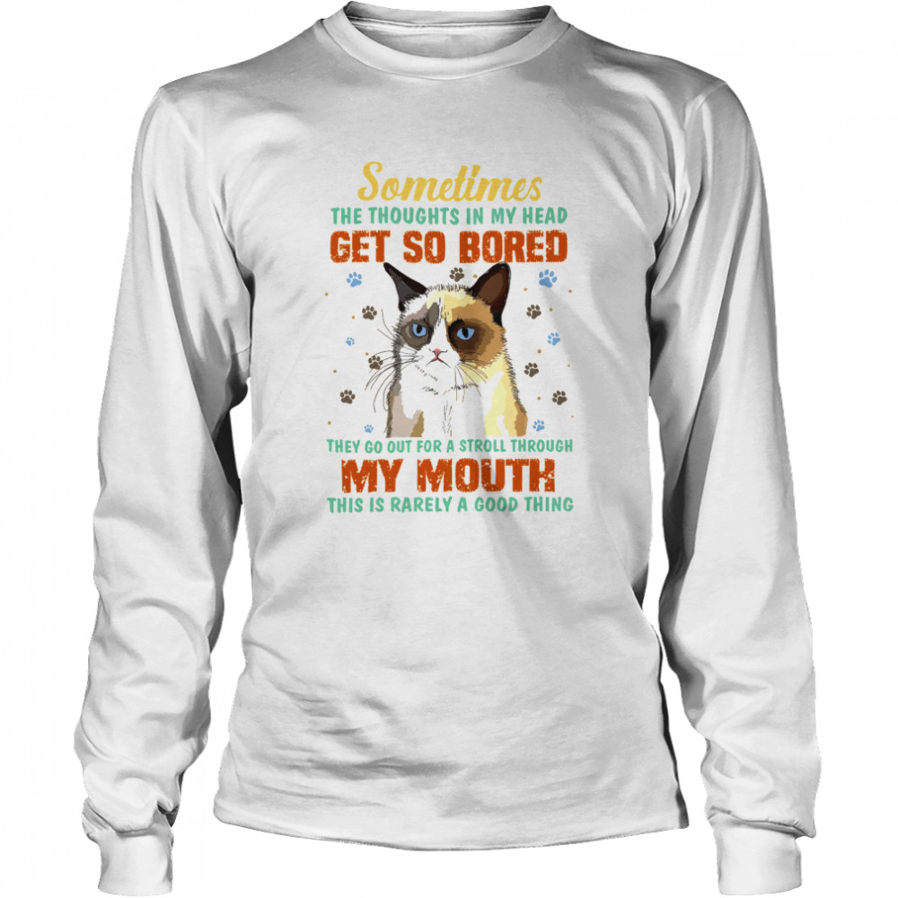 sometimes the thoughts in my head get so bored they go out for a stroll through my mouth this is rarely a good thing cat shirt Long Sleeved T-shirt