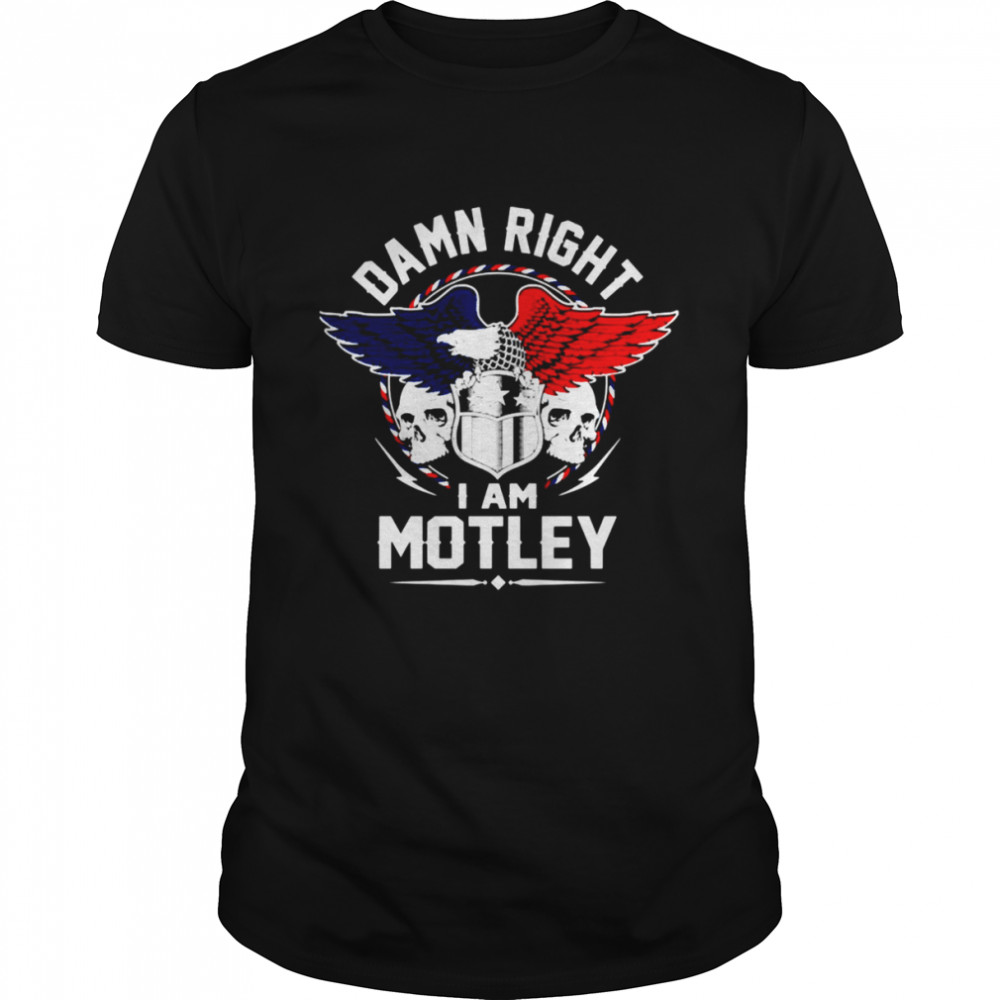 Damn Right I Am Motley shirt