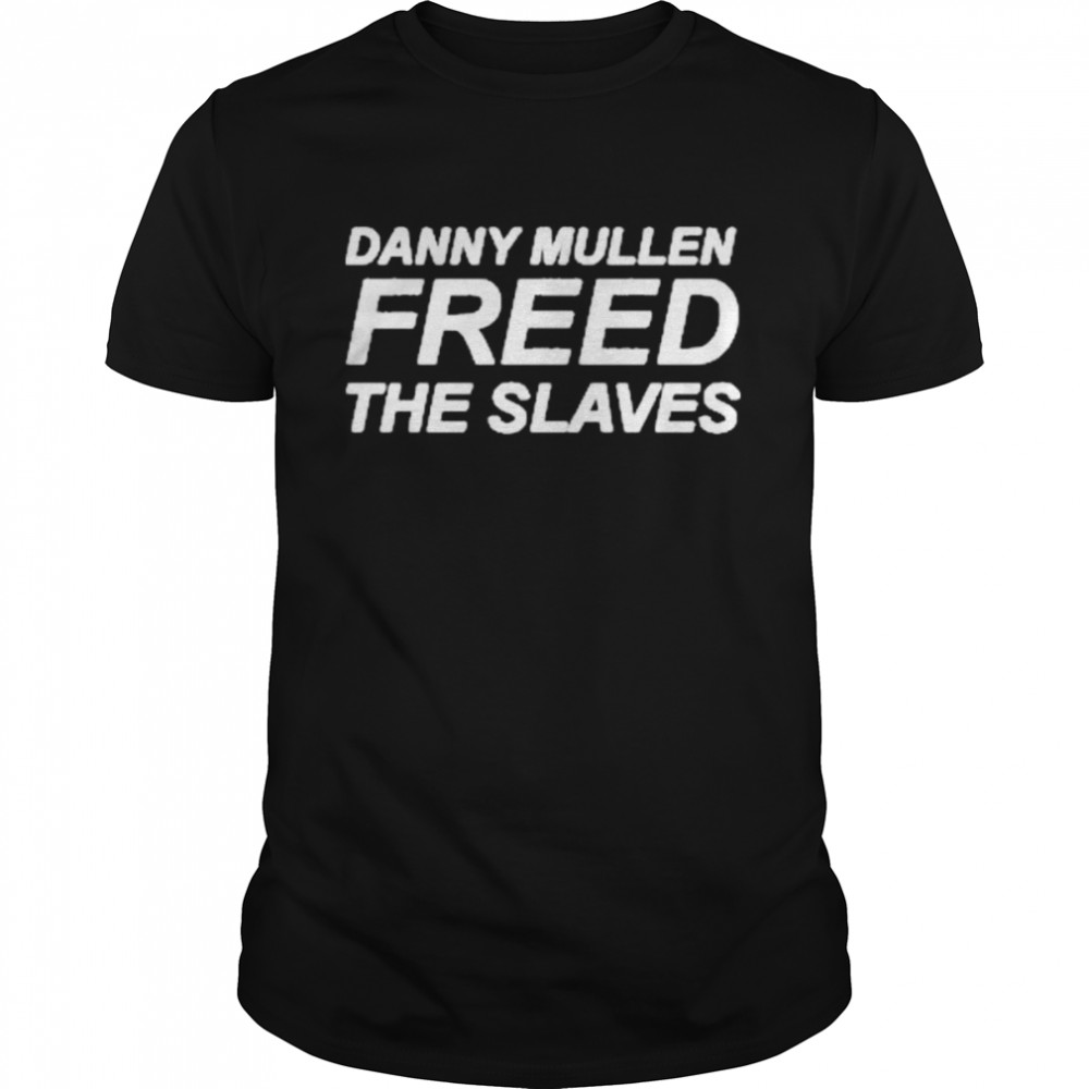 Danny mullen freed the slaves shirt