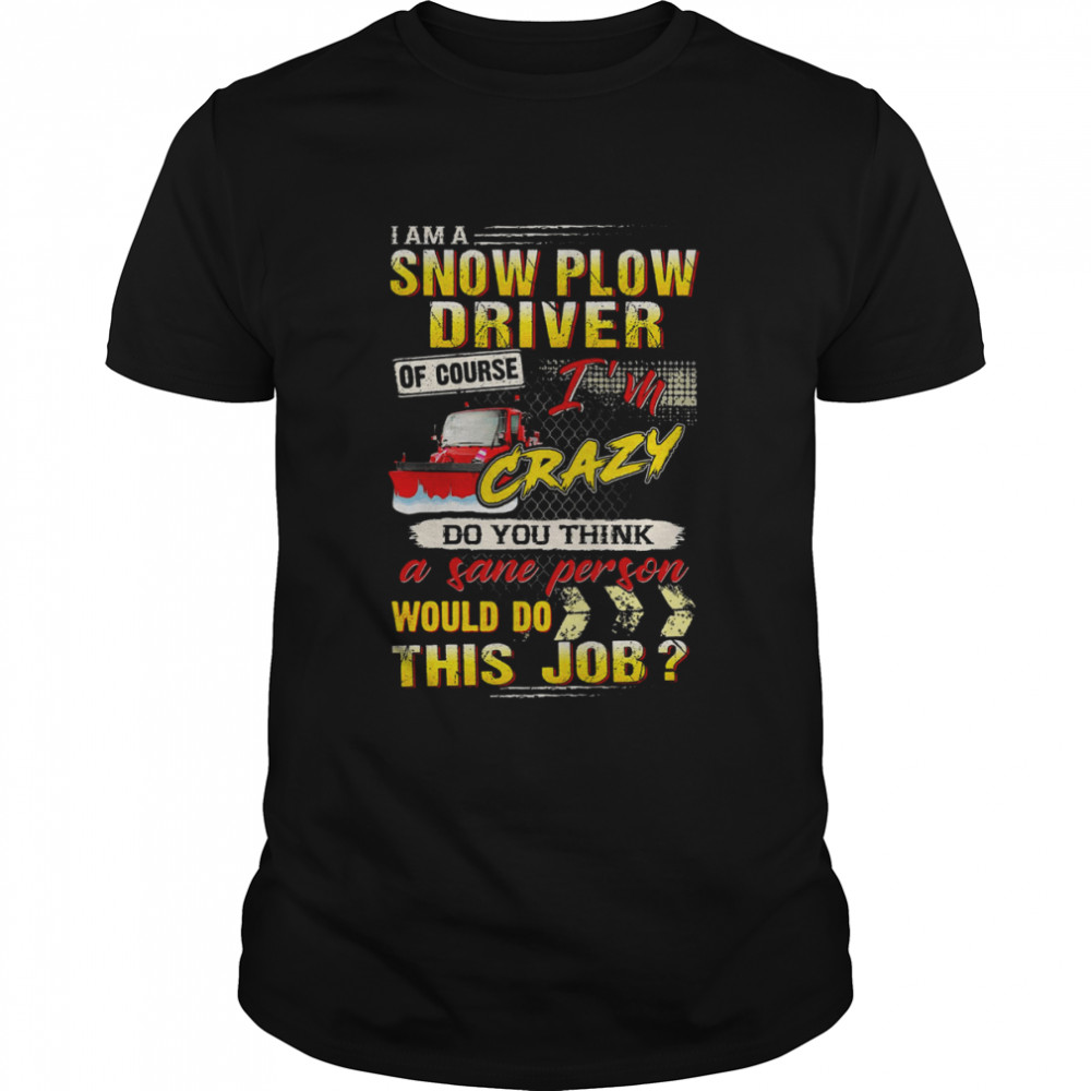 I Am A Snow Plow Driver Of Course I’m Crazy Shirt