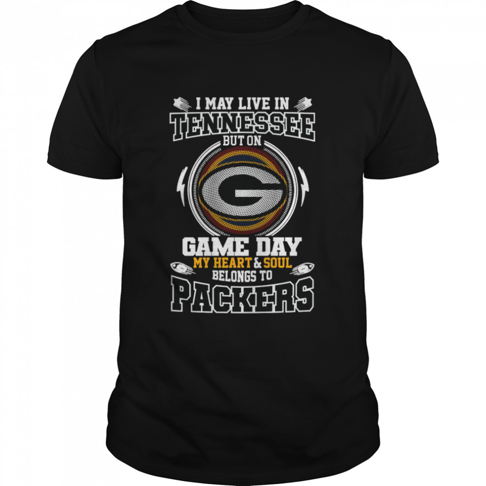 I May Live In Tennessee But On Game Day My Heart And Soul Belongs To Green Bay Packers Shirt