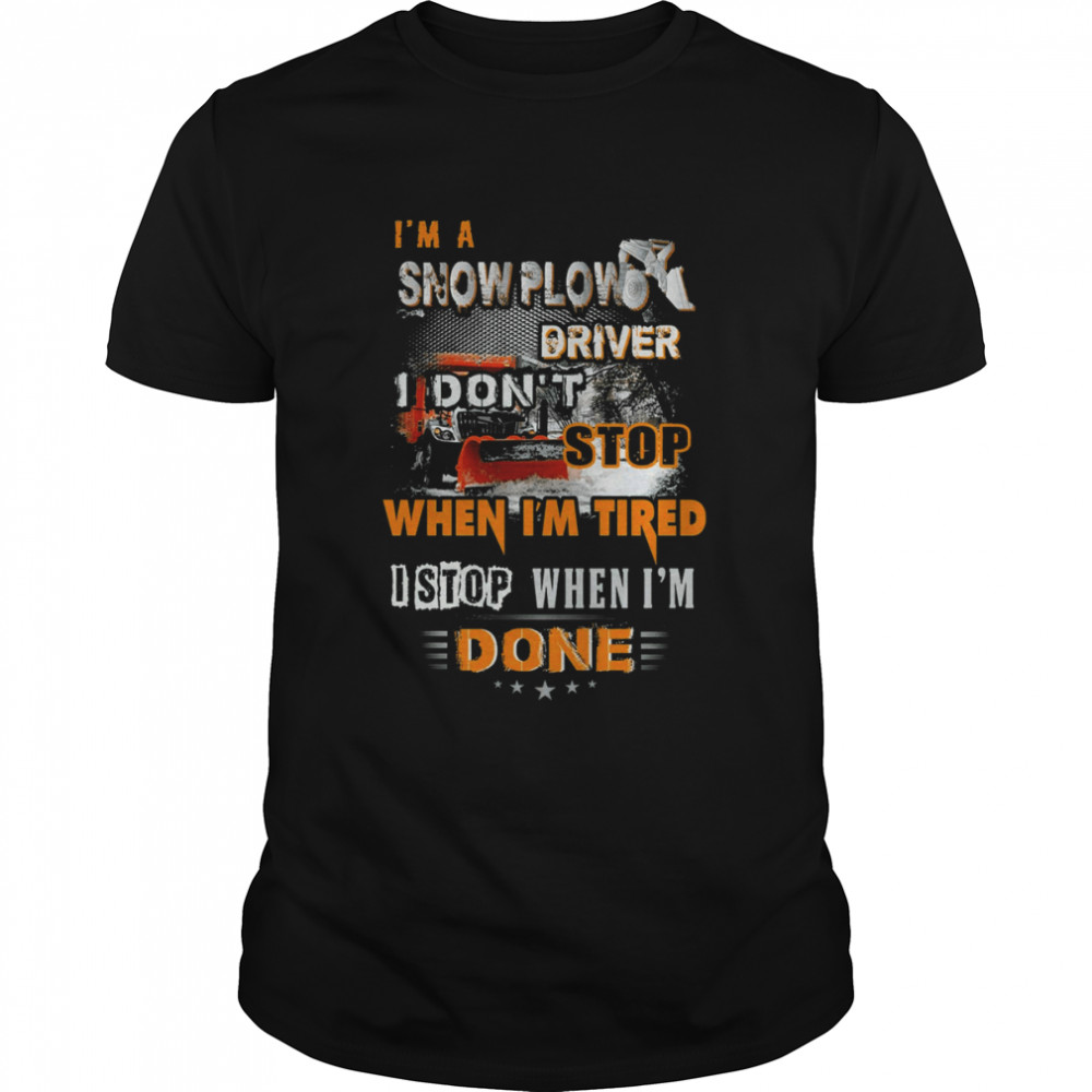 I’m A Snow Plow Driver I Don’t Stop When I’m Tired I Stop When I’m Done T-Shirt