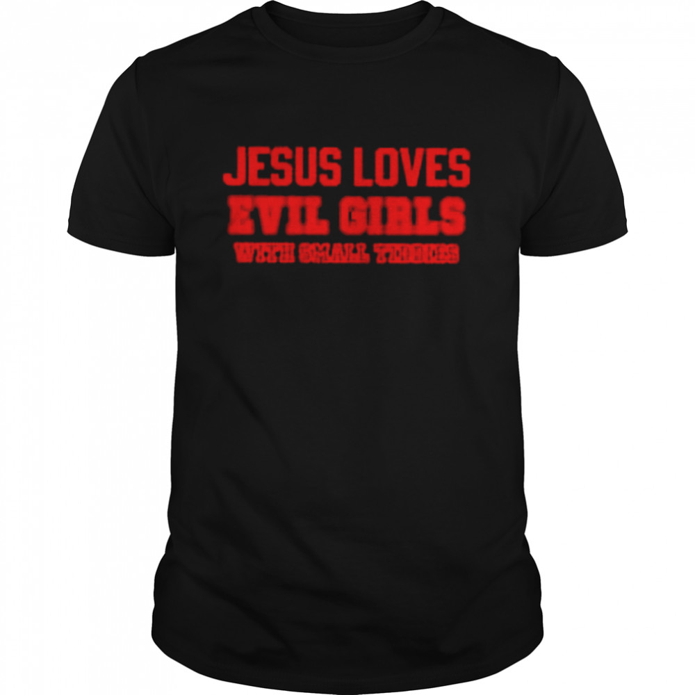 Jesus loves evil girls with small tiddies shirt