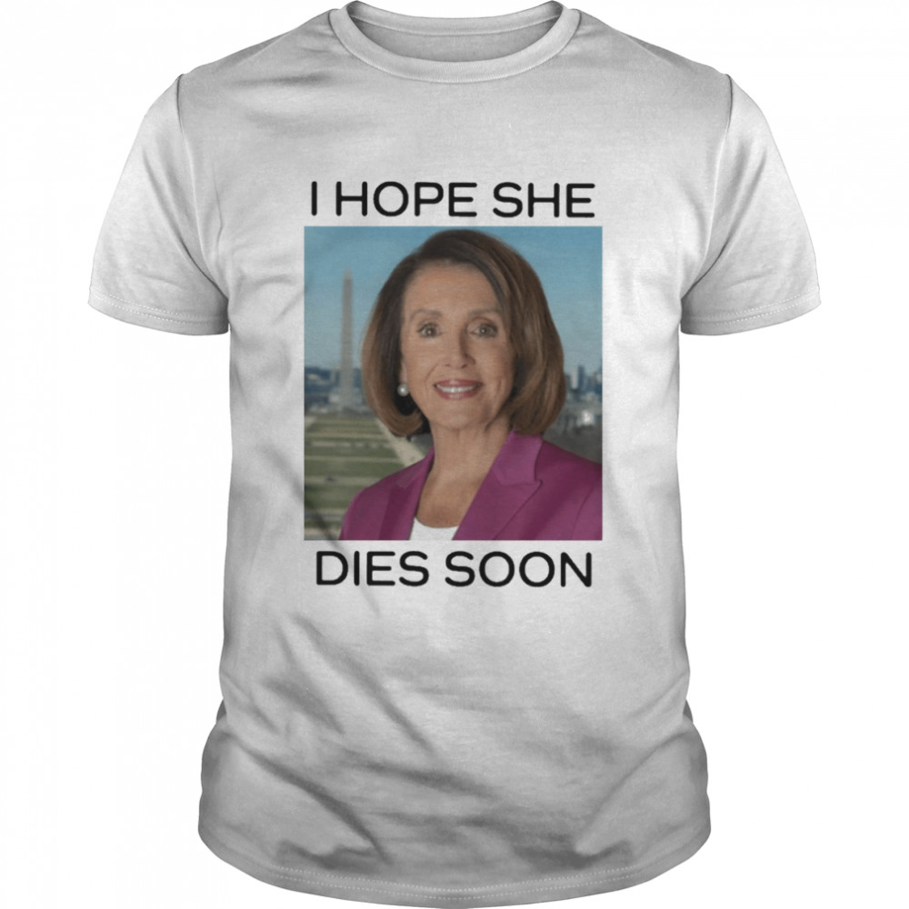 Nancy pelosI I hope she dies soon T-shirt