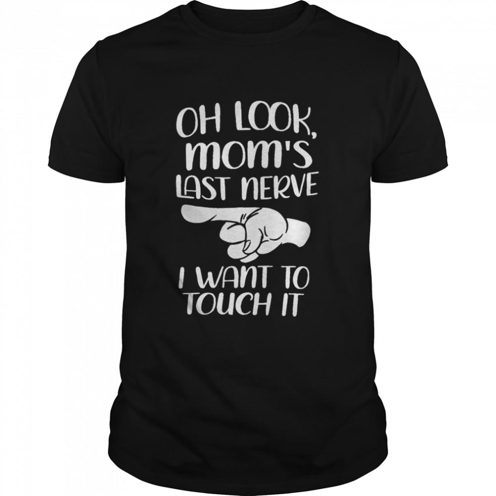 Oh Look Mom’s Last Nerve I Want To Touch It Shirt