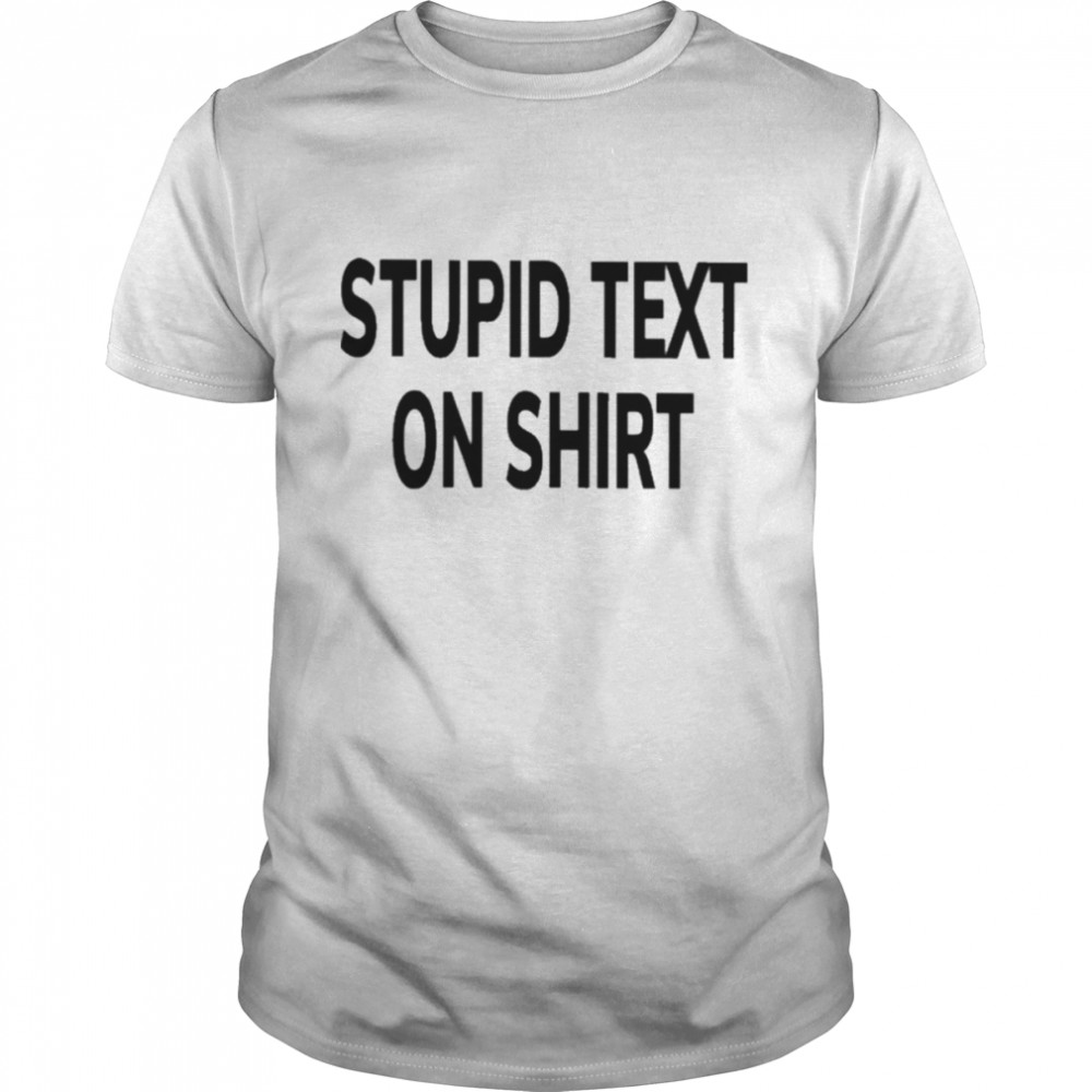 Stupid text on shirt T-shirt