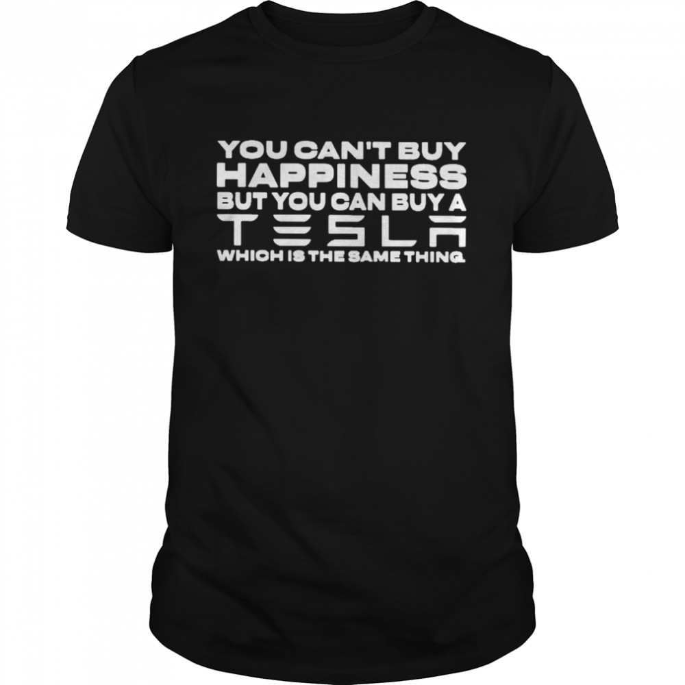 You can’t buy happiness but you can buy a tesla which is the same thing T-shirt