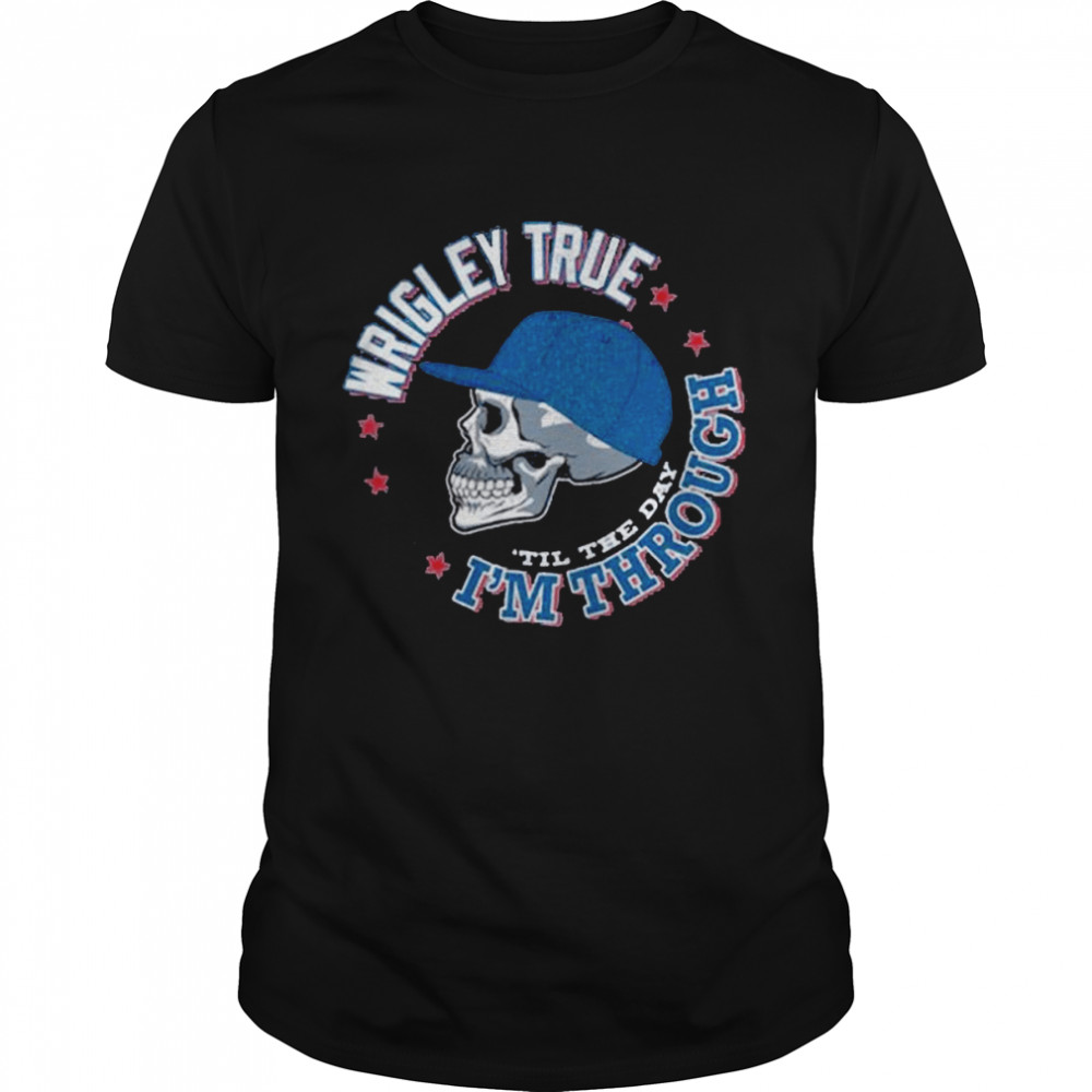 Chicago Baseball Wrigley True ‘Til the Day I’m Through Shirt